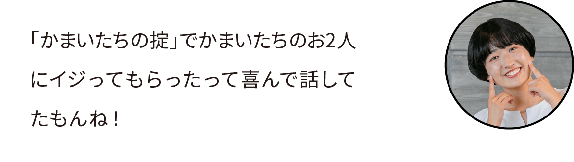 「かまいたちの掟」でイジってもらったって喜んで話してたもんね！