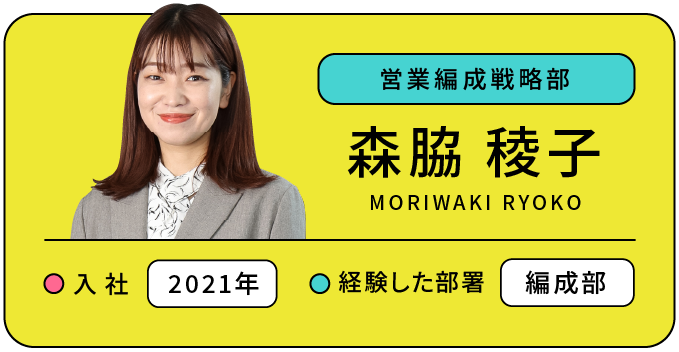 営業編成戦略部 森脇 稜子 入社:2021年 経験した部署:編成部