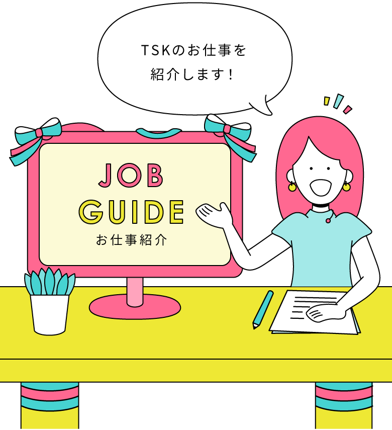 job guide お仕事紹介 TSKのお仕事を紹介します。